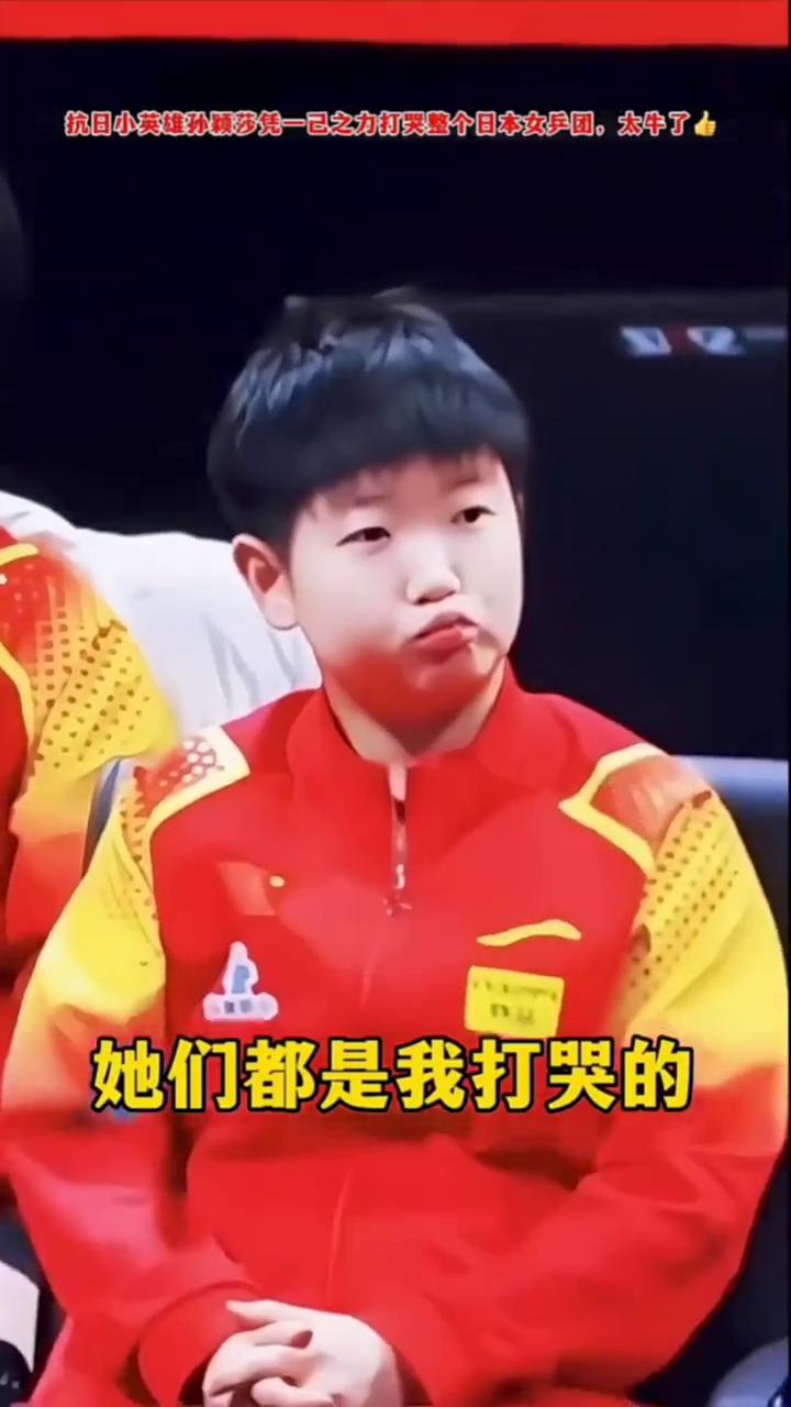 抗日小英雄孙颖莎凭一已之力打哭整个日本女乒团，太牛了。
她们都是我打哭的。
·汉