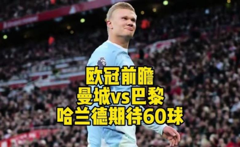 欧冠前瞻，曼城vs巴黎，哈兰德期待欧冠60球！