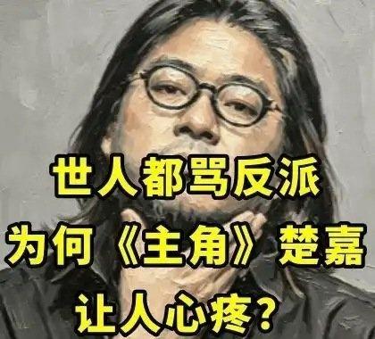 《世人都骂反派，为何《主角》楚嘉禾让人心疼？》播放量：825
作者：渣卡伴读 ​