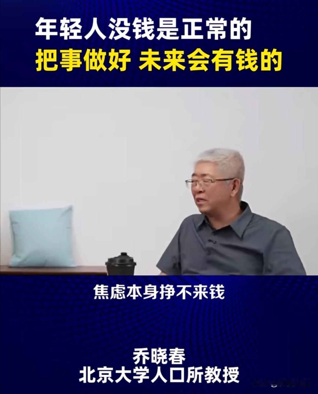 北大退休教授乔晓春曾在一次访谈中直言，年轻人没钱是正常的，焦虑本身挣不来钱，只要