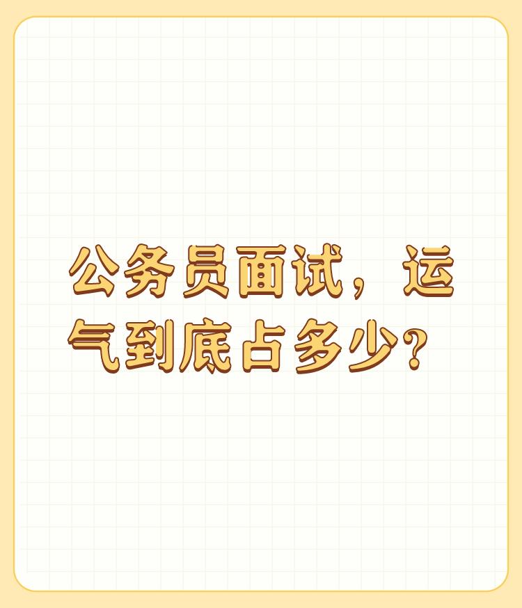 公务员面试，运气到底占多少？

俺家沒公务员，不想多说。但现实中的各类传说很多，