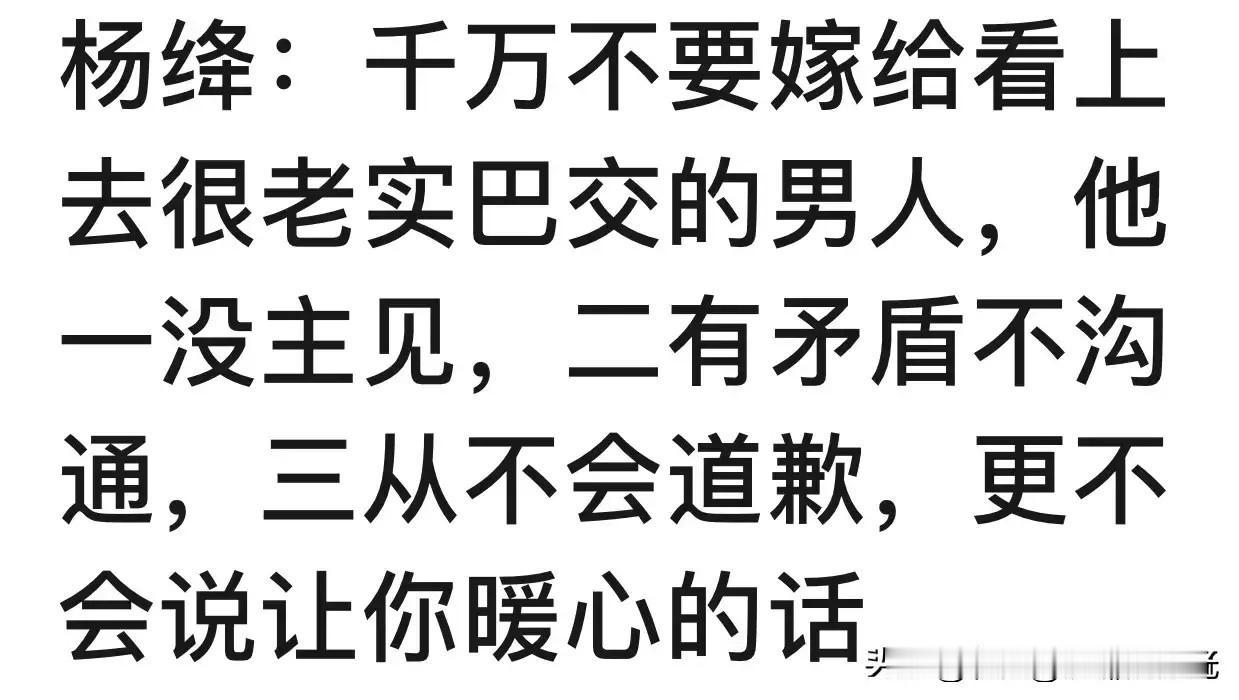 “经常听人说：“以后遇上个老实的男人就嫁了吧。”
“婚姻嘛，就是搭伙过日子。老实