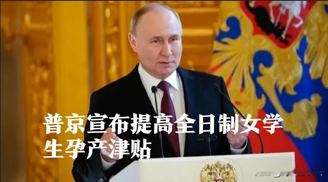 普京宣布提高全日制女学生孕产津贴

   据外媒报道为提升全民生育率，俄罗斯总统