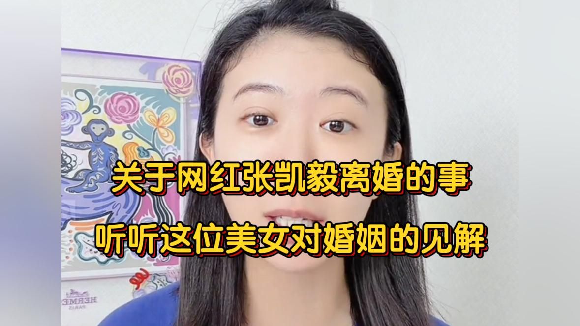 关于网红张凯毅离婚的事，听听这位美女对婚姻的见解
