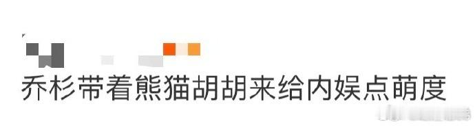 乔杉带着熊猫胡胡来给内娱点萌度 被熊猫胡胡可爱到失语！乔杉这波营业直接拉满期待值