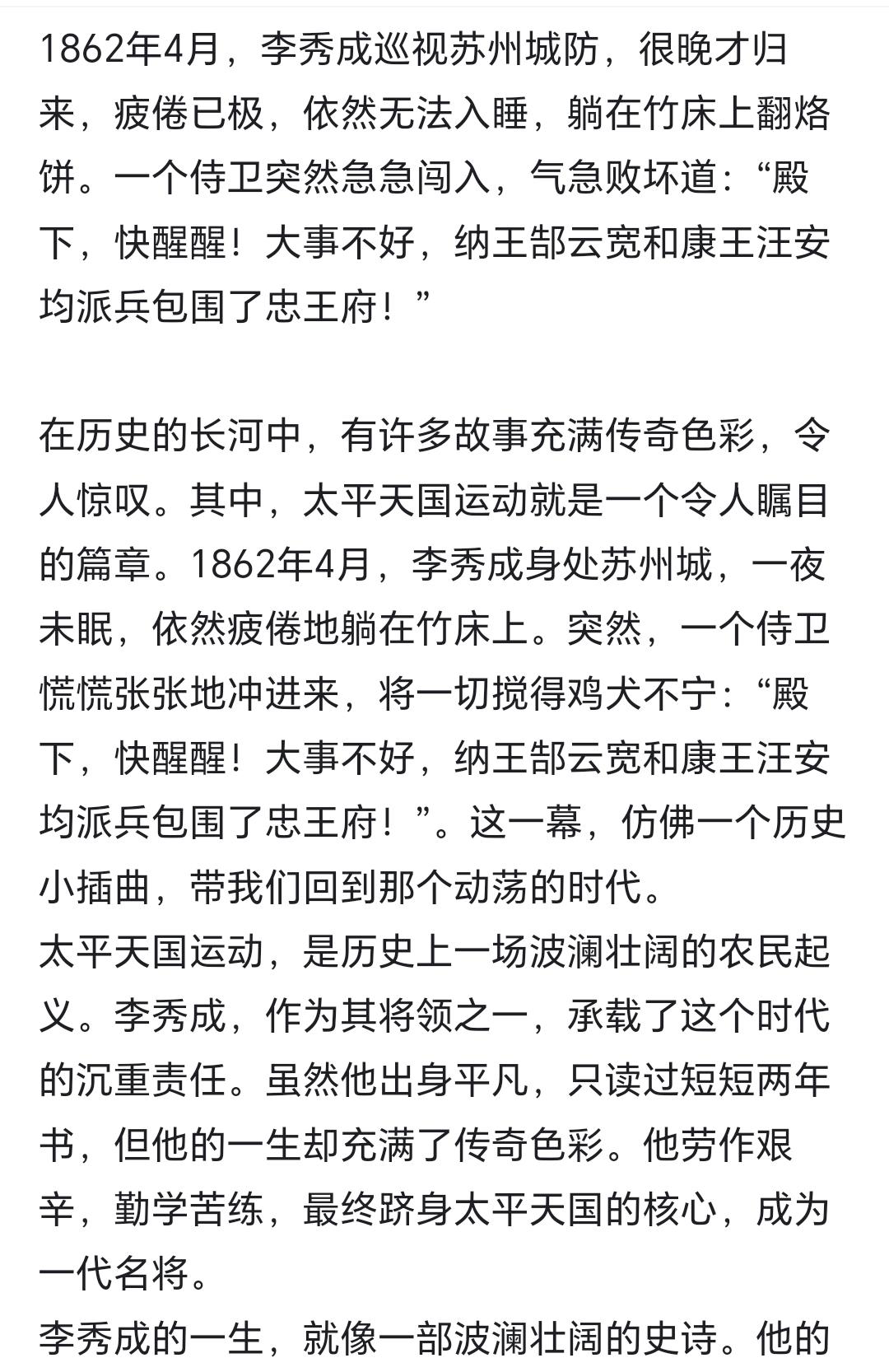 1862年4月，李秀成巡视苏州城防，很晚才归来，疲倦已极，依然无法入睡，躺在竹床上翻烙饼。一个侍卫突然急急闯入，气急败坏道：“殿下，快醒醒！大事不好，纳王郜云宽和康王汪安均派兵包围了忠王府