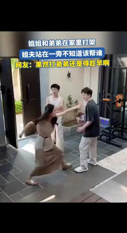 姐姐和弟弟在家里打架，姐夫站在一旁不知道该帮谁。
网友：果然打弟弟还是得趁早。