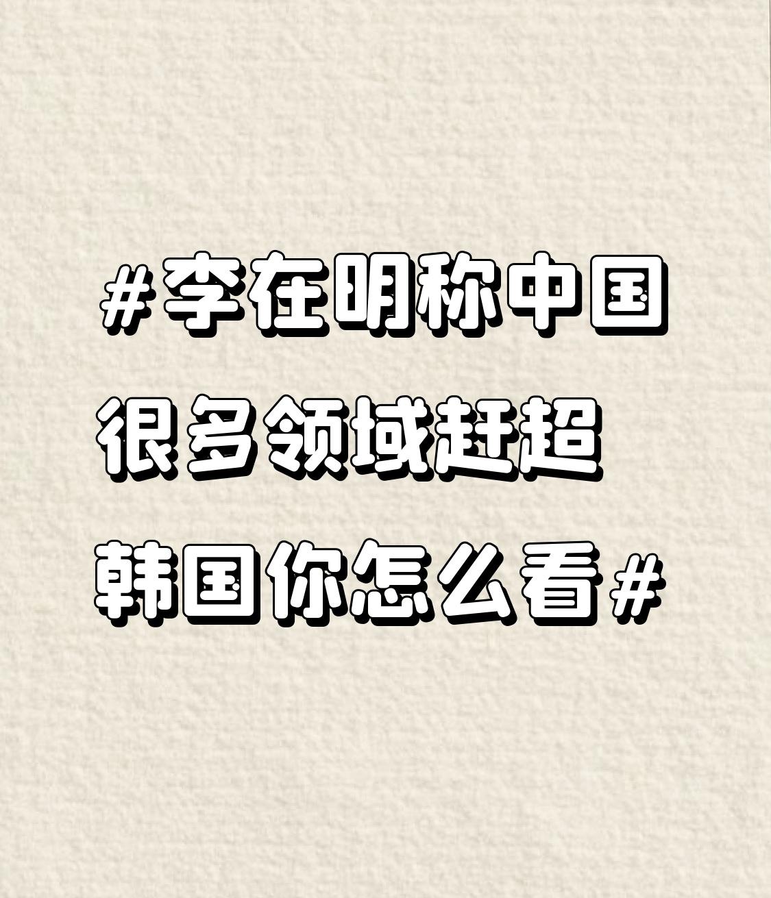 李在明称中国很多领域赶超韩国你怎么看 李在明说中国很多领域赶超韩国，这是客观事实