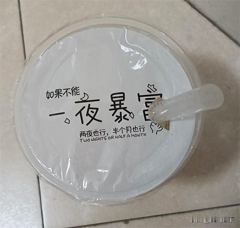 如果不能一夜暴富，两夜也行，半个月也行

饮料杯子的封口上写着“一夜暴富”四个大