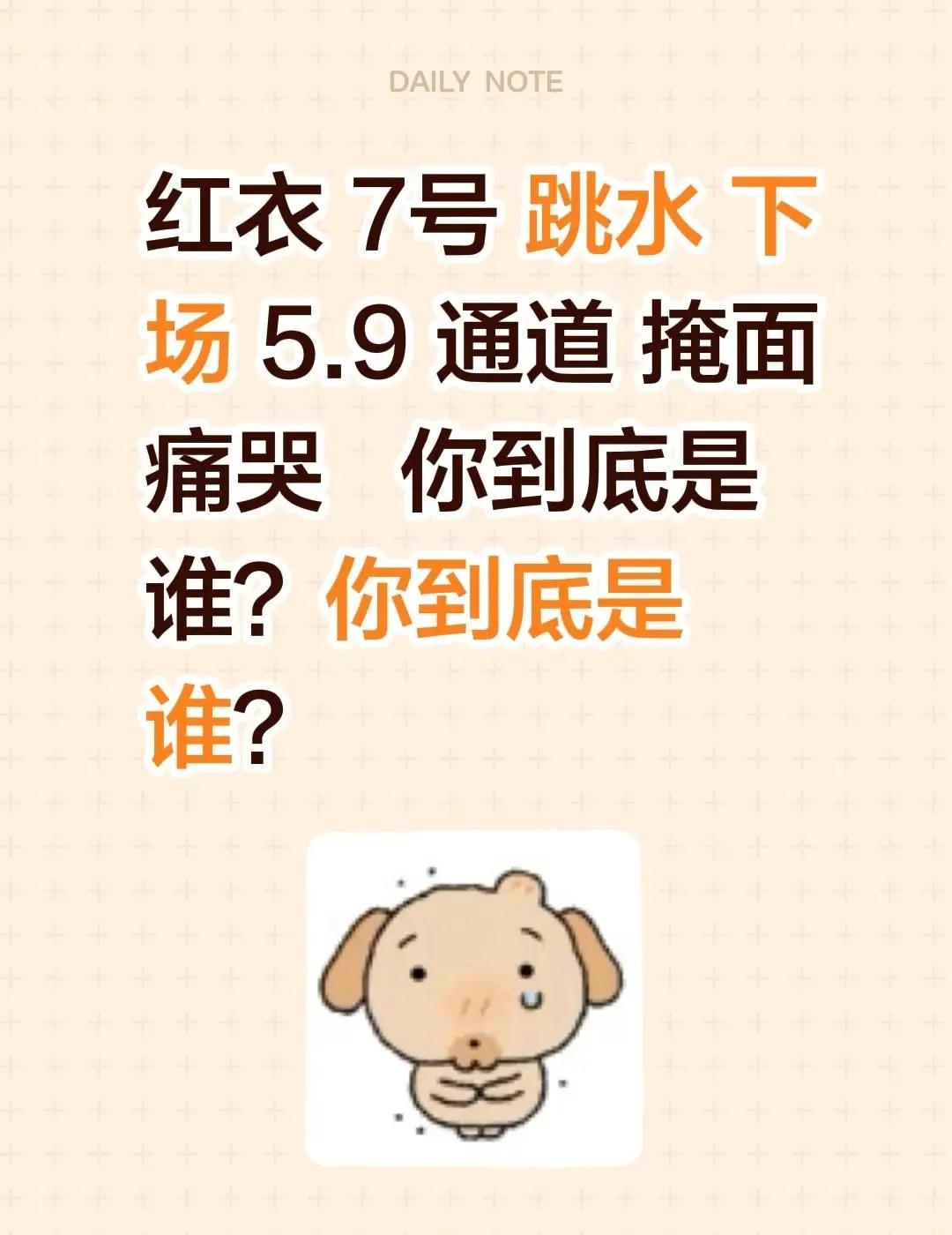 红衣 7号 跳水 下场 5.9 通道 掩面 痛哭   你到底是谁？你到底是谁？女