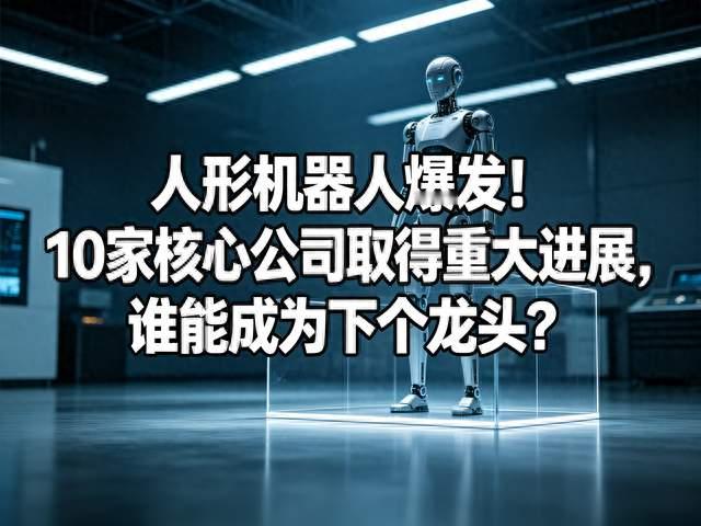 人形机器人商业化提速！10家核心公司发力，谁会是下一个龙头？