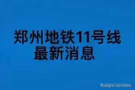 郑州地铁11号线最新动态：黄金动脉串起“双城”核心区

近日，随着郑州市第27-