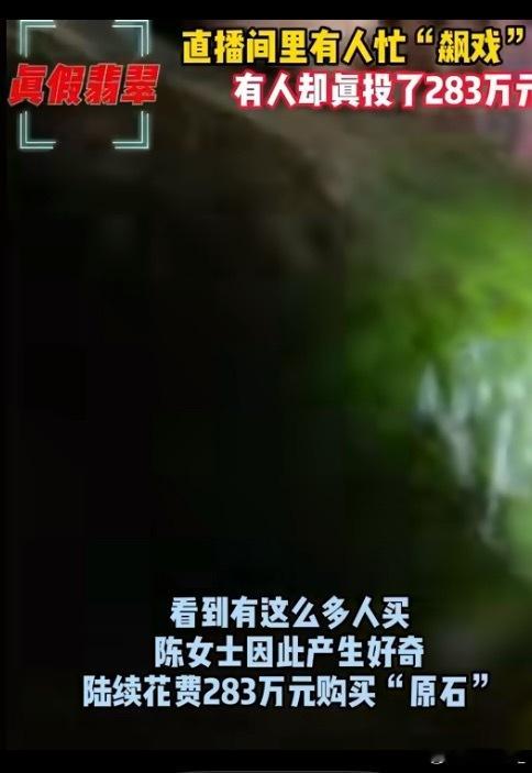 283万直播间买30块翡翠原石全假[疑问]敢在直播间花283万买翡翠原石，除了洗