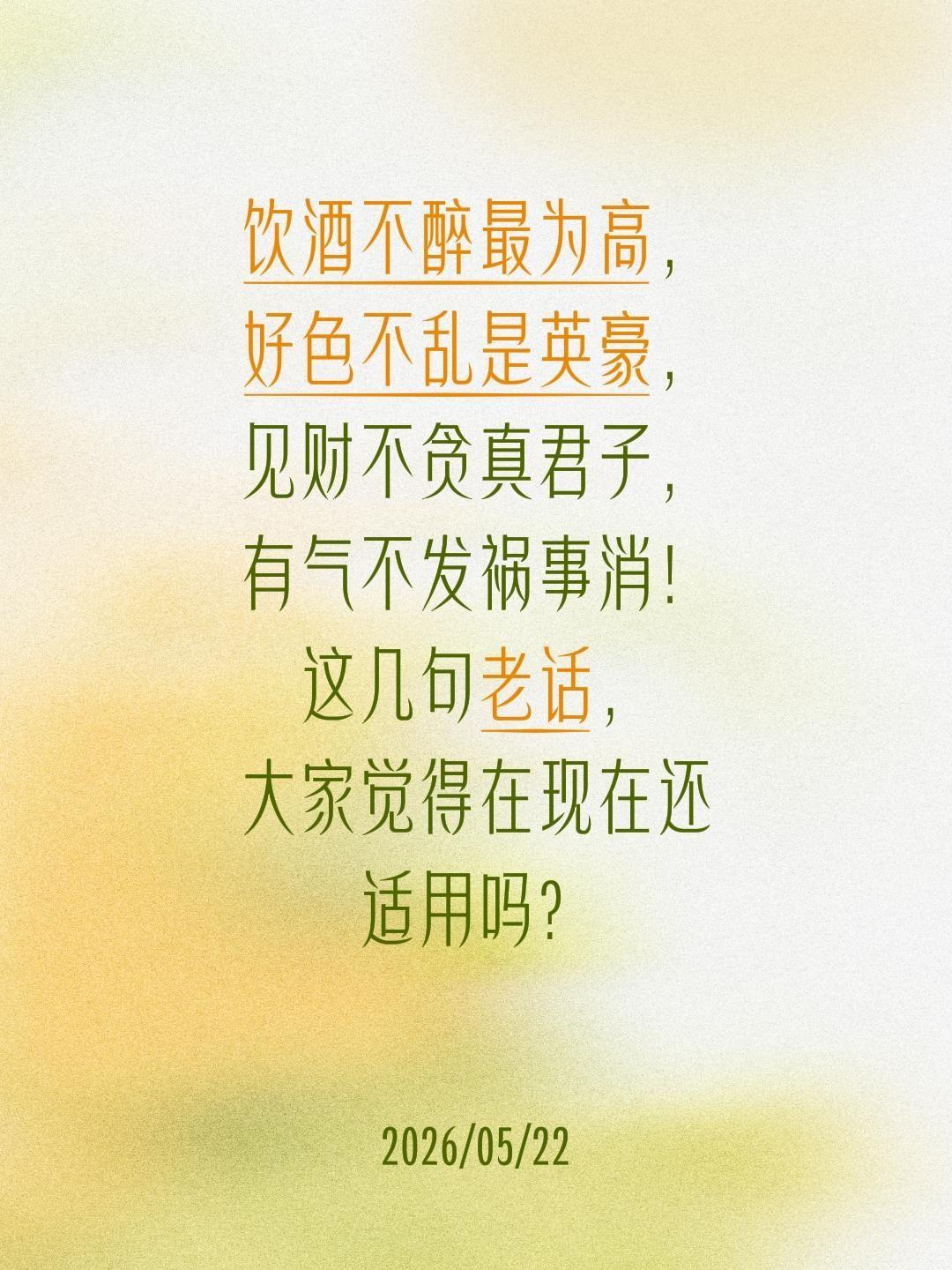 饮酒不醉最为高，好色不乱是英豪，见财不贪真君子，有气不发祸事消！这几句老话，大家