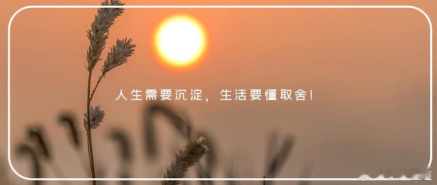 人生需要沉淀，生活要懂取舍！古语道：河沙裹流，非沉淀不能清澈；人生祸患，非取舍不