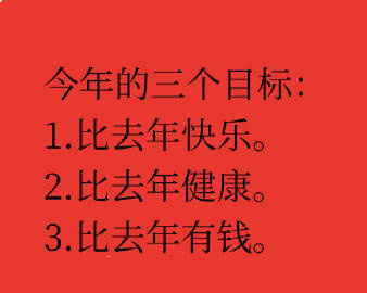 今年的三个目标：1.比去年快乐。2.比去年健康。3.比去年有钱。 ​​​