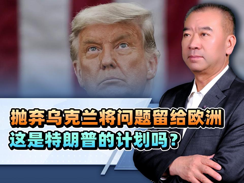 抛弃乌克兰，将问题留给欧洲。这是特朗普的计划和打算吗？