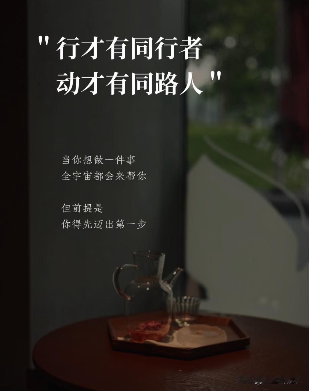 行才有同行者，
动才有同路人。
 
当你想做一件事，
全宇宙都会来帮你。
但前提
