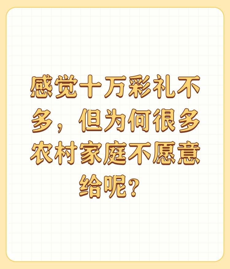 感觉十万彩礼不多，但为何很多农村家庭不愿意给呢？

先调查清楚再说，中国有六亿农