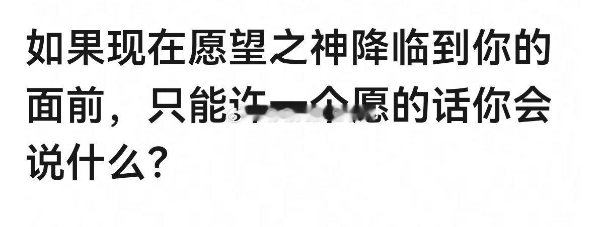 如果现在愿望之神降临到你的面前，只能许一个愿的话你会说什么？