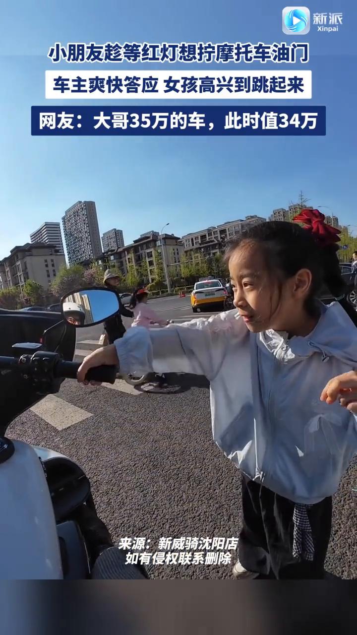 小朋友趁等红灯想拧摩托车油门，车主爽快答应，女孩高兴到跳起来。
网友：大哥35万