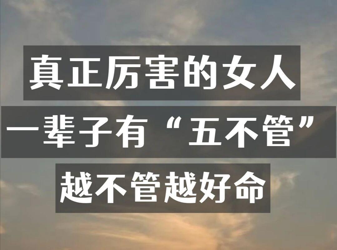 厉害女人的“五不瞎管”守则，看完直接少活十年累！以前就是个操心命冤种，啥闲事都往