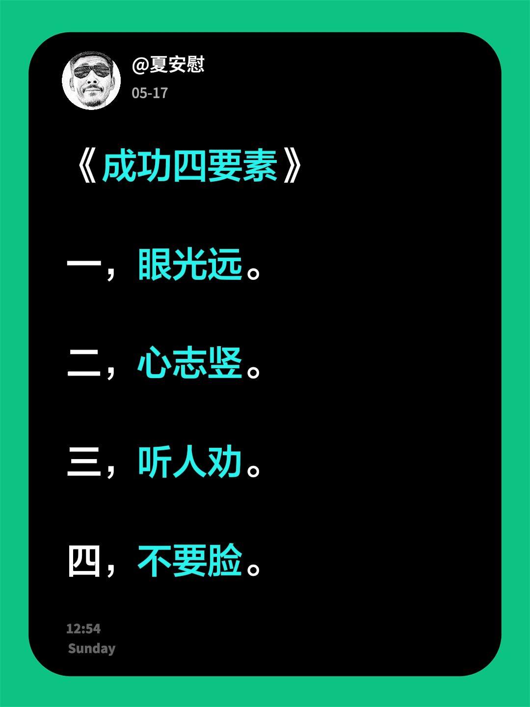 《成功四要素》

一，眼光远。

二，心志竖。

三，听人劝。

四，不要脸。