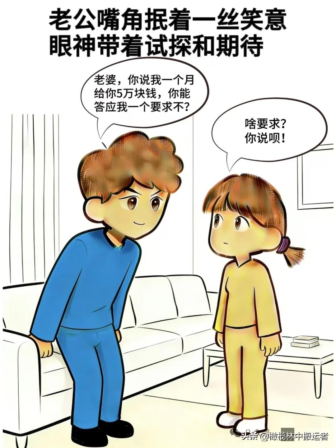 趣味漫画:老公:我一个月给你5万，你能答应我一个要求，老婆：啥要求，老公：我一个
