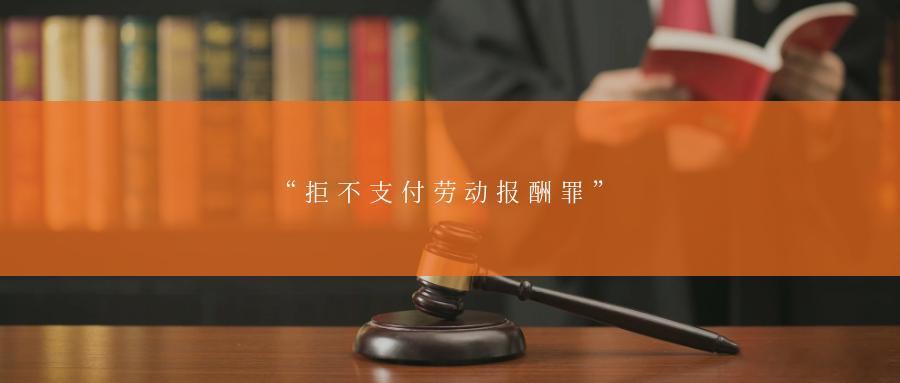 “拒不支付劳动报酬罪”工资是劳动者最基本的生活保障。工资支付主体若对欠薪抱有侥幸