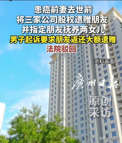 广东深圳，男子和前妻离婚一个月后，前妻去世，男子得知前妻立下多份遗嘱，将3家公司