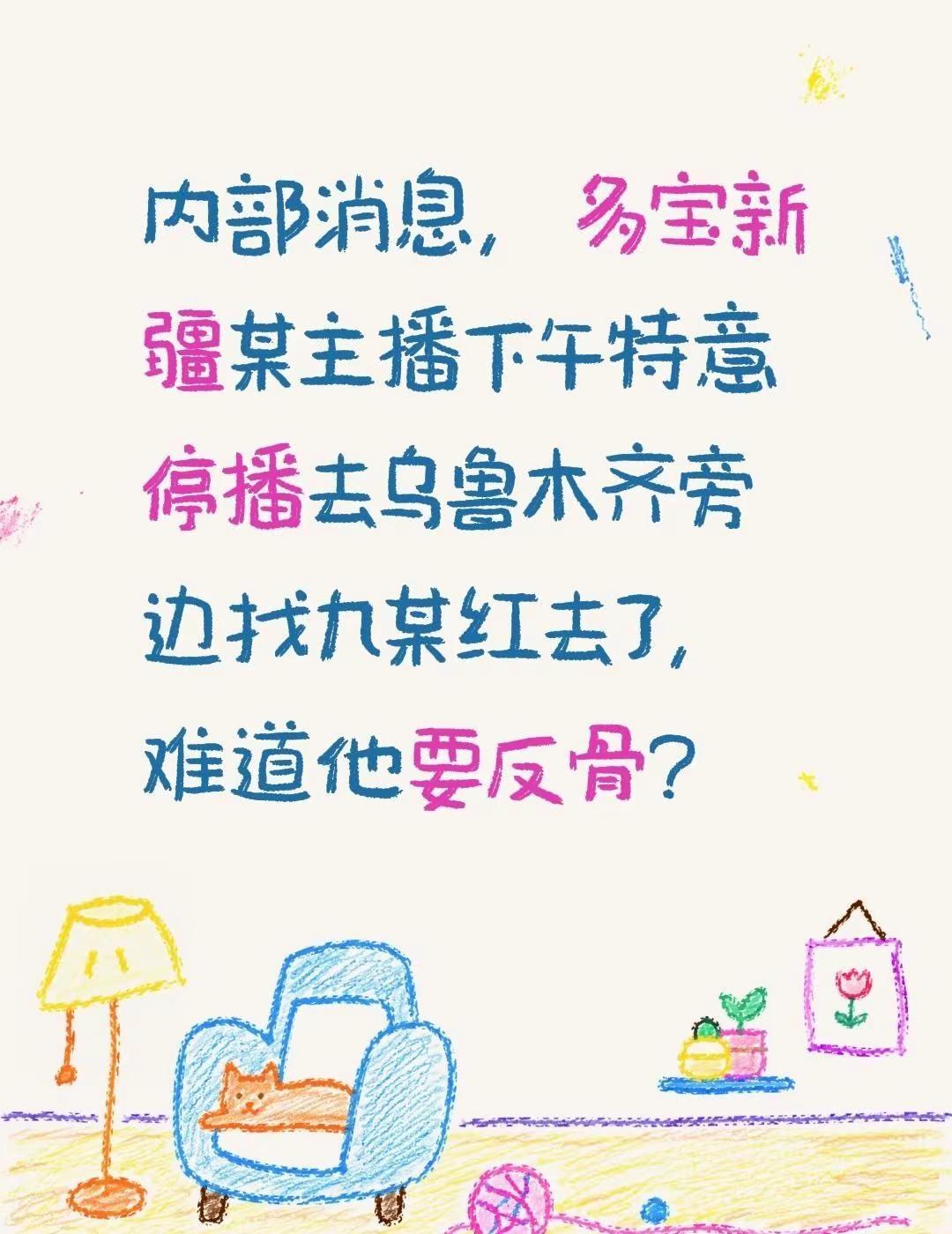 内部消息，多宝新疆某主播下午特意停播去乌鲁木齐旁边找九某红去了，难道他要反骨?@