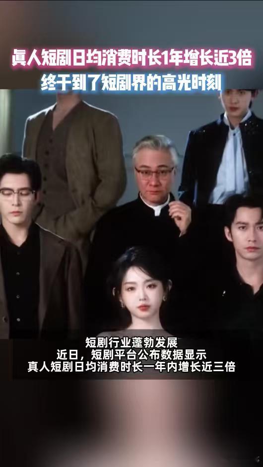 真人短剧日均消费时长1年增长3倍真人短剧爆发式增长，印证优质内容的强大生命力，未