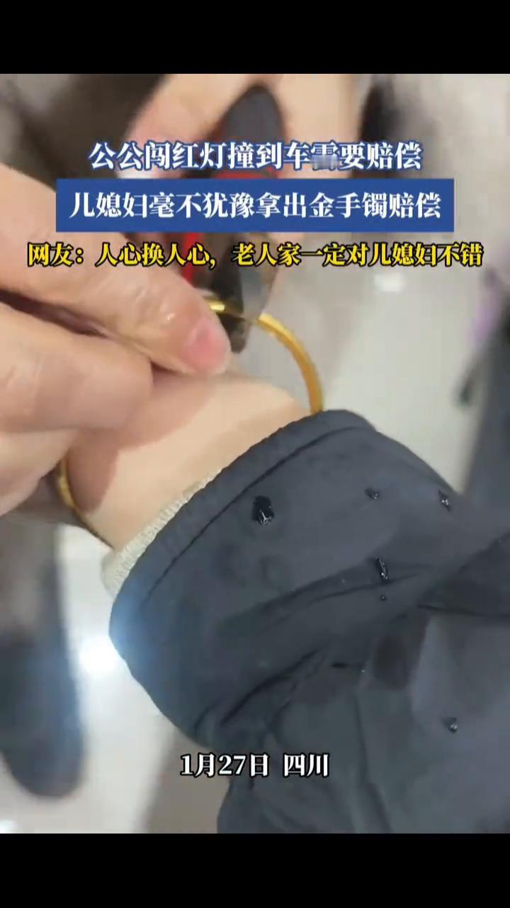 公公闯红灯撞到车需要赔偿，儿媳妇毫不犹豫拿出金手镯赔偿。
网友：人心换人心，老人