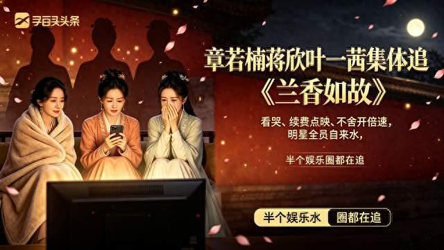 章若楠、蒋欣、叶一茜追《兰香如故》，明星自来水，这剧后劲太大