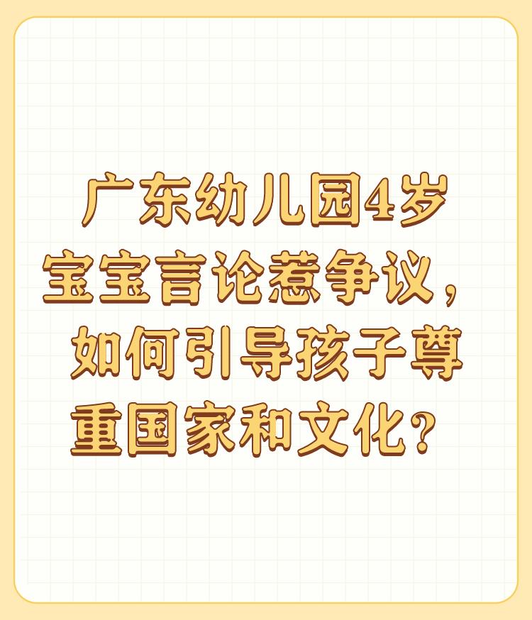 广东幼儿园4岁宝宝言论惹争议，如何引导孩子尊重国家和文化？

本身4岁宝宝所谓言