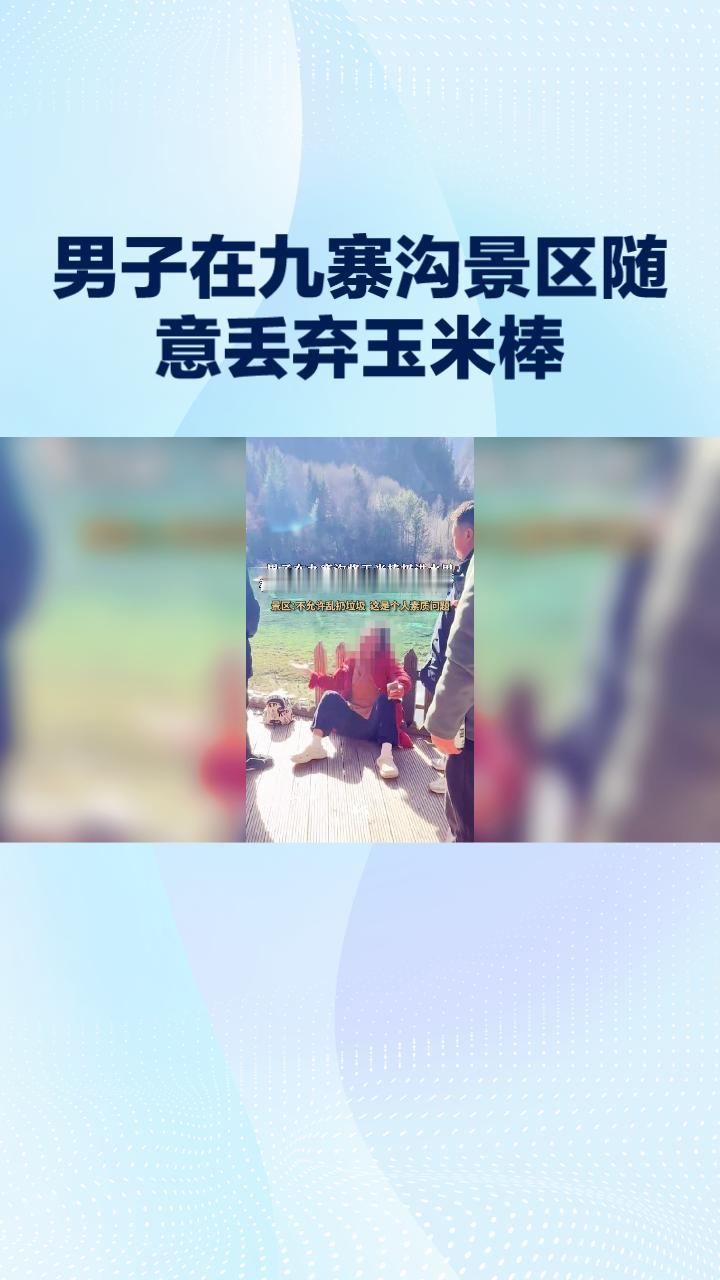 男子在九寨沟景区随意丢弃玉米棒，引发一场环保与个人自由的争论。
近日，四川九寨沟