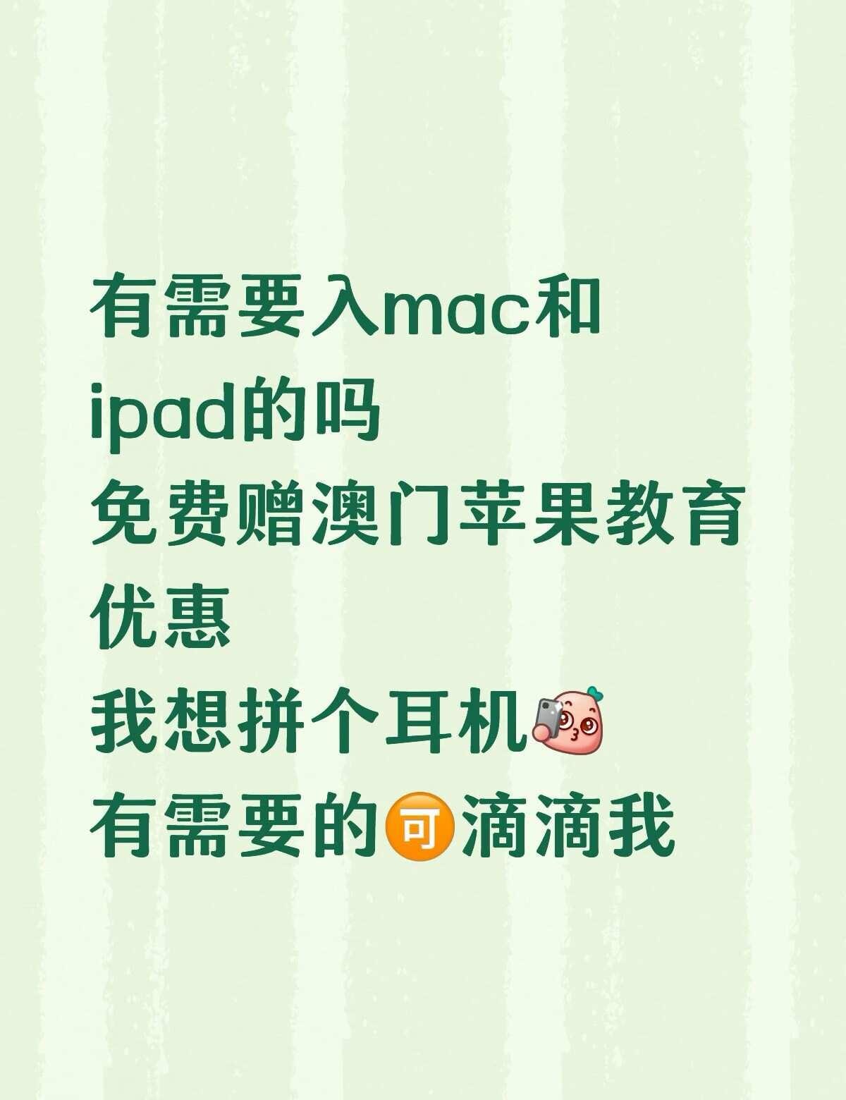 有需要apple澳门教育优惠的吗
本人是澳门学生，🉑免费用我的教育优惠，我只是