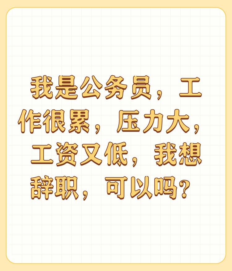 我是公务员，工作很累，压力大，工资又低，我想辞职，可以吗？

成年人，自己的事情