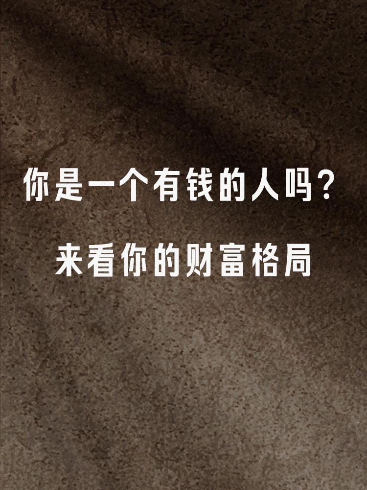 你是一个有钱的人吗？来看你的财富格局

很多人一生都在求财，都在想让自己变得有钱
