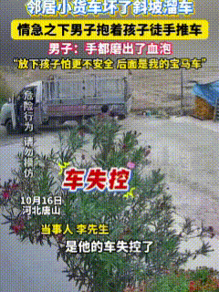 太揪心了！男子抱着孩子散步，发现邻居家的小货车坏了，失去控制后在斜坡自行溜车，邻