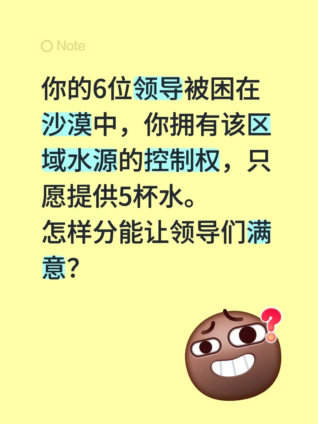 你的6位领导被困在沙漠中，你拥有该区域水源的控制权，只愿提供5杯水。 ...