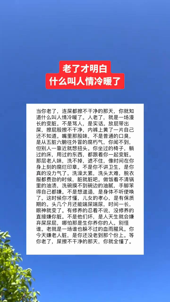 老了才明白什么叫人情冷暖了。
当你老了，连屎都擦不干净的那天，你就知道什么叫人情