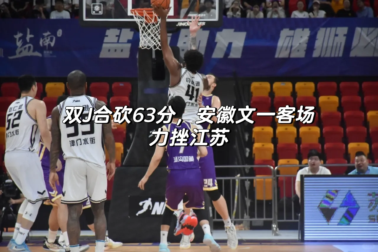 NBL双J合砍63分，安徽文一客场力挫江苏🏀