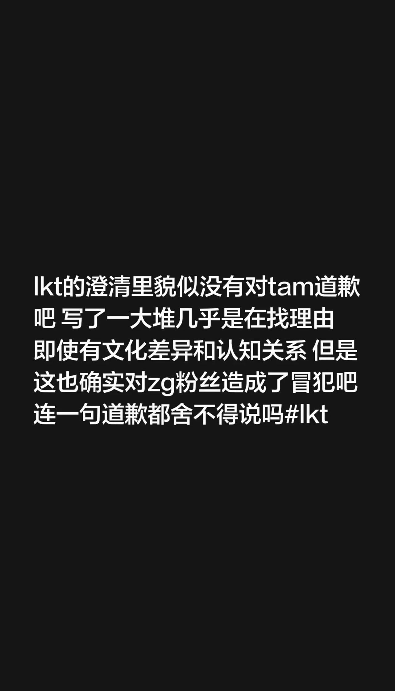 lkt的澄清里貌似没有对tam道歉吧 写了一大堆几乎是在找理由 即使有文化差异和