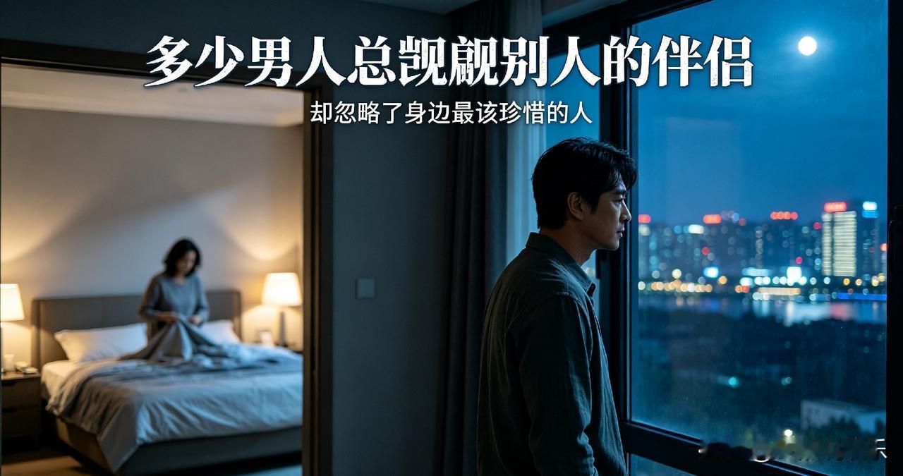 总见过这样一类男人，隔着距离艳羡别人的伴侣，放大外人身上的闪光点，对自己朝夕相伴