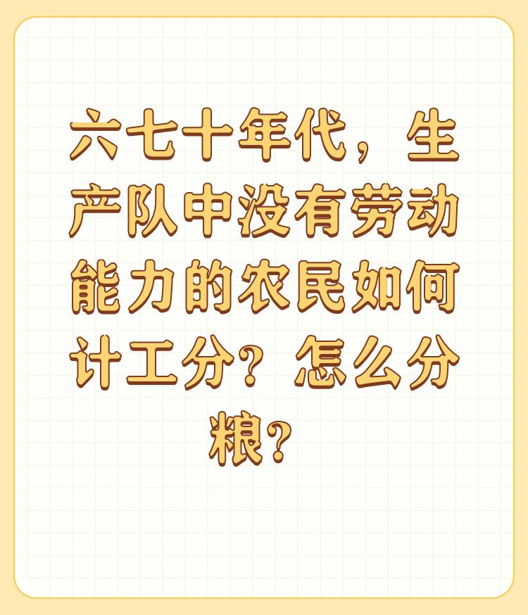 六七十年代，生产队中没有劳动能力的农民如何计工分？怎么分粮？

在那个艰苦的年代