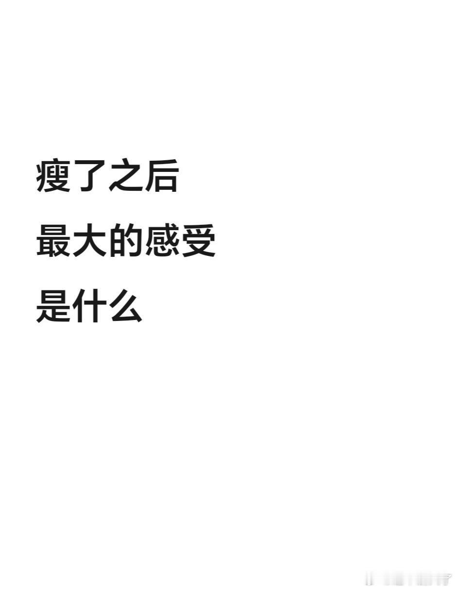 大家瘦了后，最大的感受是什么！以前的衣服都穿不合适了，重新买买买，趴桌子上午睡也