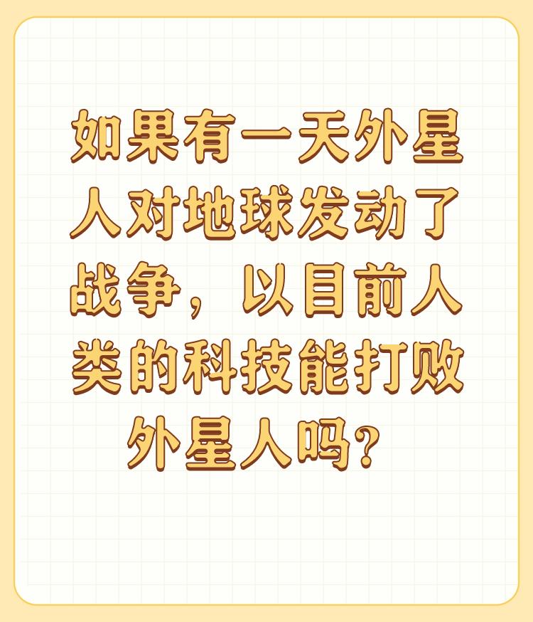 如果有一天外星人对地球发动了战争，以目前人类的科技能打败外星人吗？

当前的人类