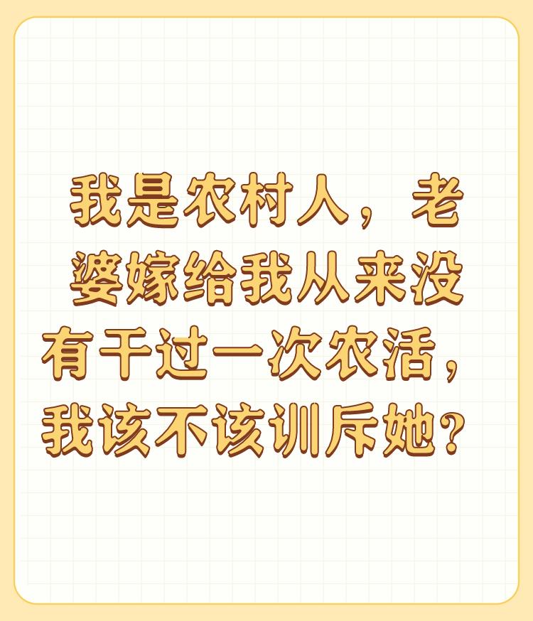 我是农村人，老婆嫁给我从来没有干过一次农活，我该不该训斥她？

姐弟三人，我和姐