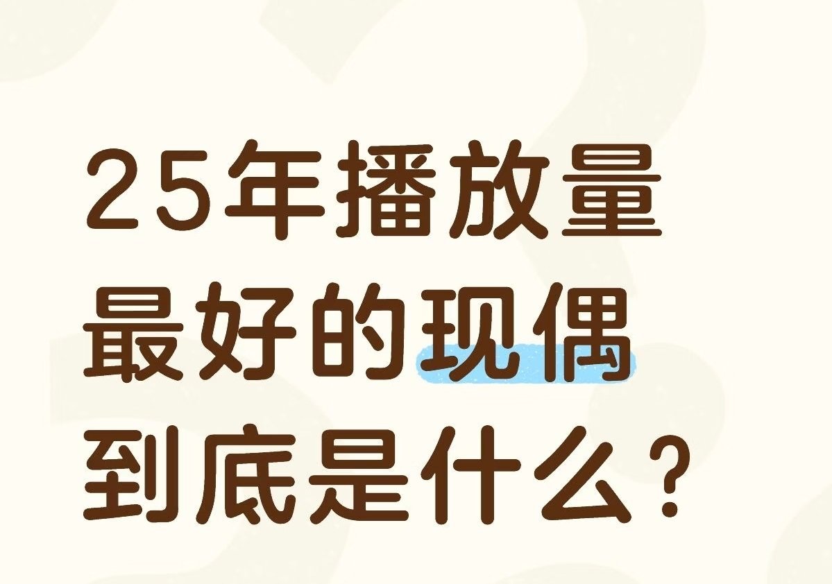25年播放量最好的现偶到底是什么？ 